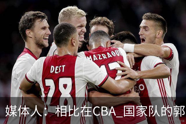媒体人：相比在CBA 国家队的郭士强指导对崔永熙来说更适合