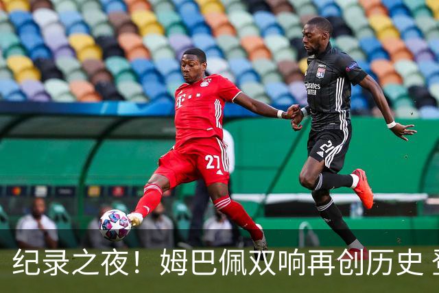 纪录之夜！姆巴佩双响再创历史 登贝莱传射破“球荒”